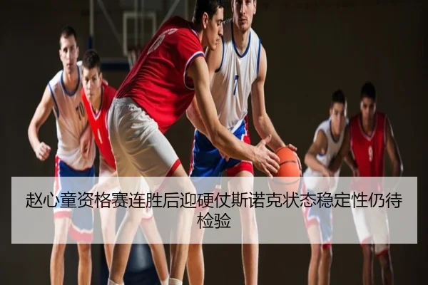 赵心童资格赛连胜后迎硬仗斯诺克状态稳定性仍待检验