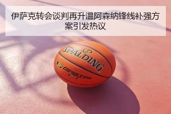 伊萨克转会谈判再升温阿森纳锋线补强方案引发热议