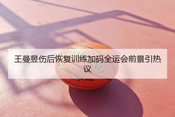 王曼昱伤后恢复训练加码全运会前景引热议