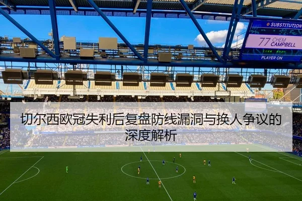 切尔西欧冠失利后复盘防线漏洞与换人争议的深度解析