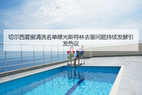 切尔西夏窗清洗名单曝光斯特林去留问题持续发酵引发热议